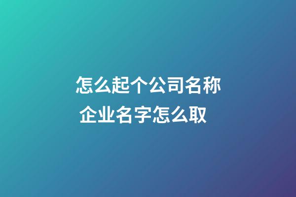 怎么起个公司名称 企业名字怎么取-第1张-公司起名-玄机派